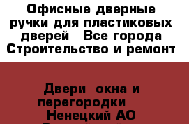 Офисные дверные ручки для пластиковых дверей - Все города Строительство и ремонт » Двери, окна и перегородки   . Ненецкий АО,Выучейский п.